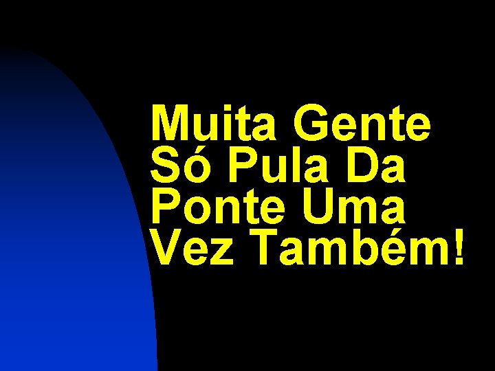 Muita Gente Só Pula Da Ponte Uma Vez Também! 