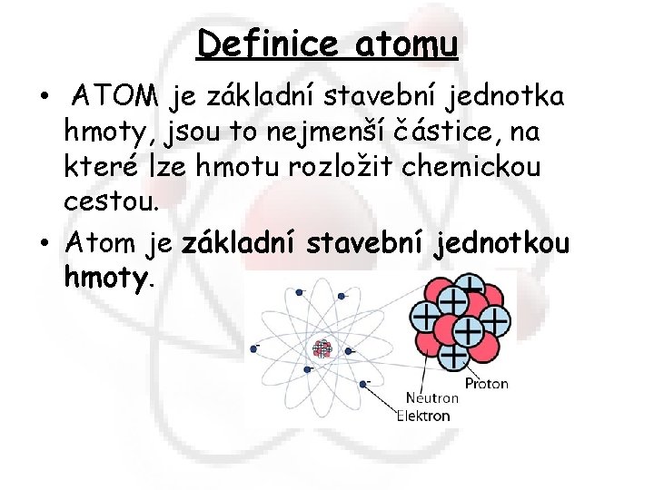 Definice atomu • ATOM je základní stavební jednotka hmoty, jsou to nejmenší částice, na