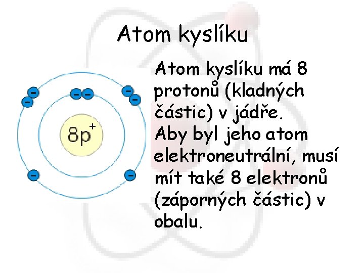 Atom kyslíku má 8 protonů (kladných částic) v jádře. Aby byl jeho atom elektroneutrální,