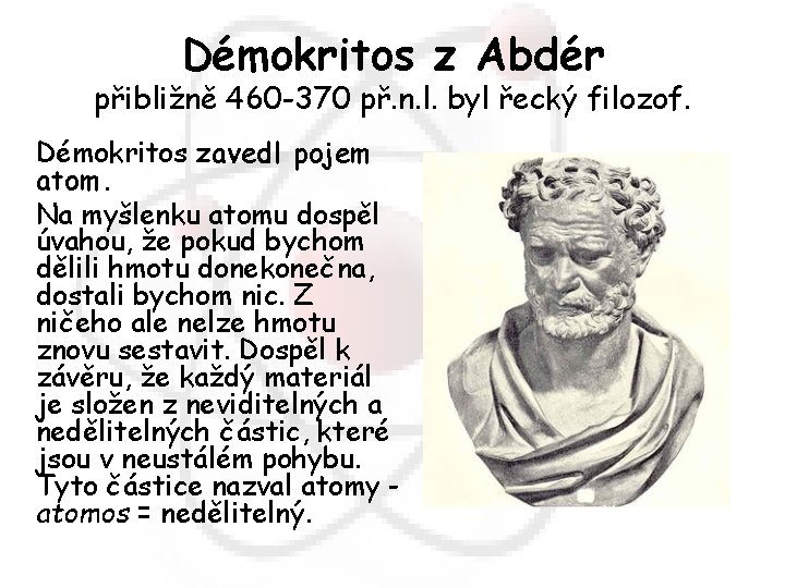 Démokritos z Abdér přibližně 460 -370 př. n. l. byl řecký filozof. Démokritos zavedl