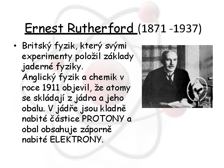  Ernest Rutherford (1871 -1937) • Britský fyzik, který svými experimenty položil základy jaderné
