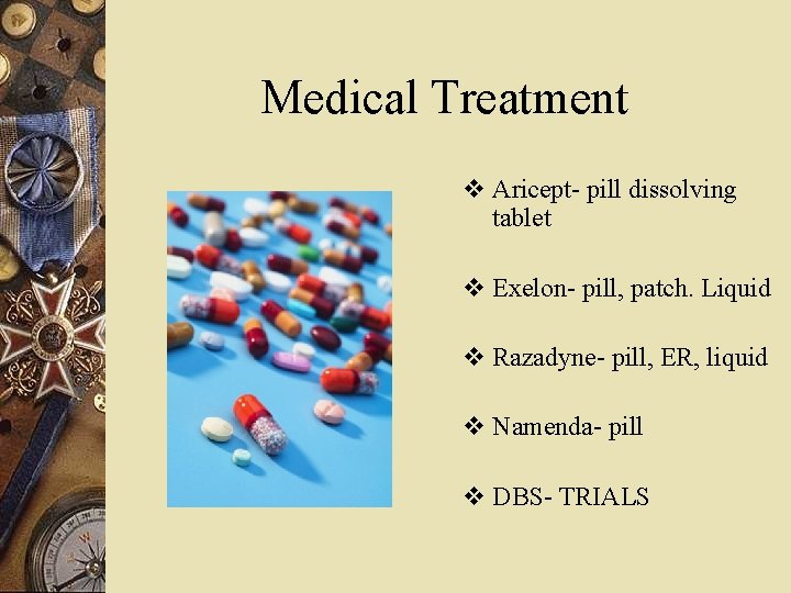 Medical Treatment v Aricept- pill dissolving tablet v Exelon- pill, patch. Liquid v Razadyne-