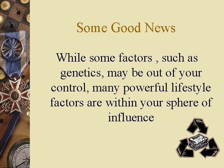 Some Good News While some factors , such as genetics, may be out of