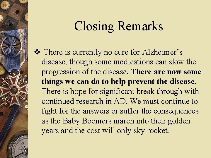 Closing Remarks v There is currently no cure for Alzheimer’s disease, though some medications