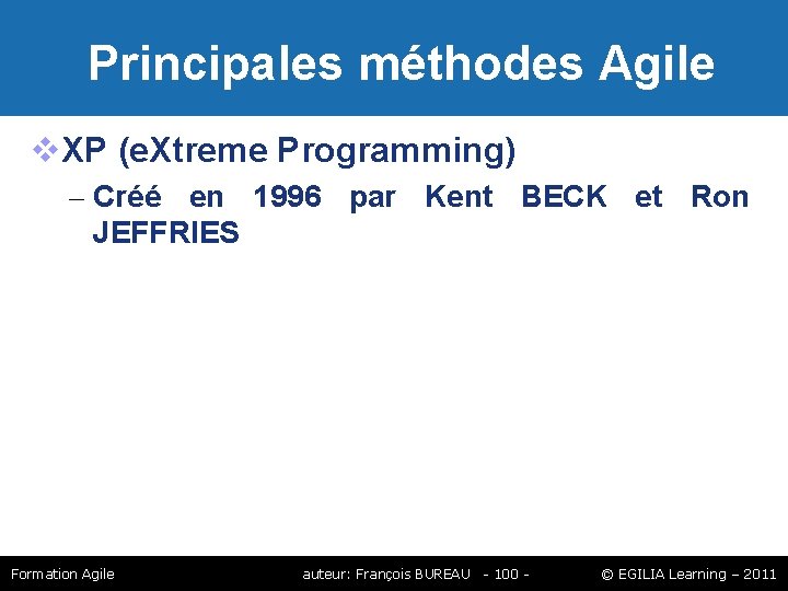 Principales méthodes Agile XP (e. Xtreme Programming) – Créé en 1996 par Kent Principales méthodes Agile XP (e. Xtreme Programming) – Créé en 1996 par Kent