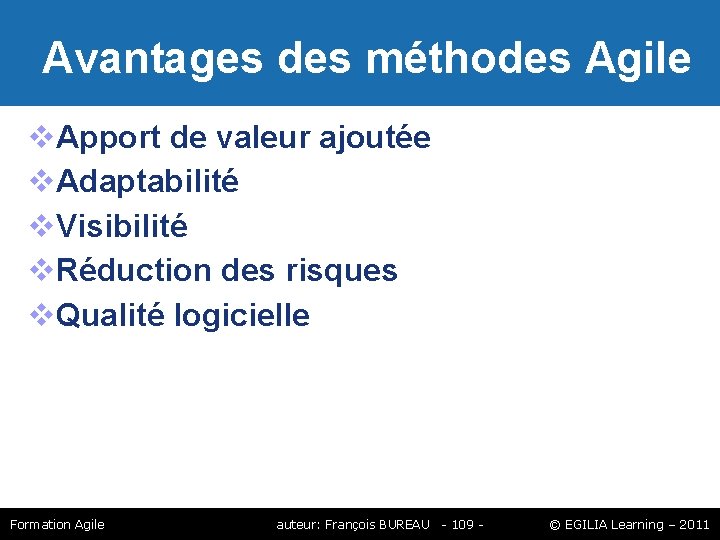 Avantages des méthodes Agile Apport de valeur ajoutée Adaptabilité Visibilité Réduction des risques Avantages des méthodes Agile Apport de valeur ajoutée Adaptabilité Visibilité Réduction des risques