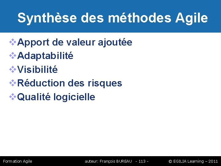 Synthèse des méthodes Agile Apport de valeur ajoutée Adaptabilité Visibilité Réduction des risques Synthèse des méthodes Agile Apport de valeur ajoutée Adaptabilité Visibilité Réduction des risques