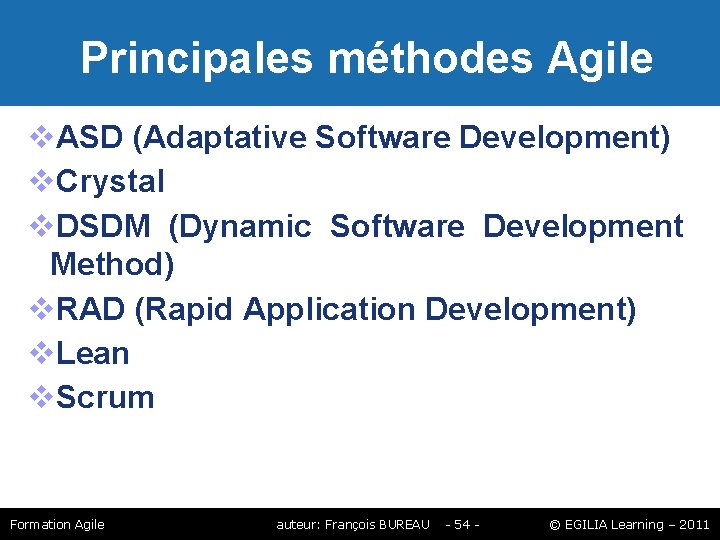 Principales méthodes Agile ASD (Adaptative Software Development) Crystal DSDM (Dynamic Software Development Method) Principales méthodes Agile ASD (Adaptative Software Development) Crystal DSDM (Dynamic Software Development Method)