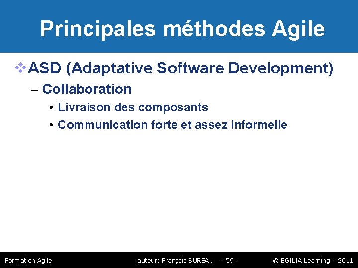 Principales méthodes Agile ASD (Adaptative Software Development) – Collaboration • Livraison des composants Principales méthodes Agile ASD (Adaptative Software Development) – Collaboration • Livraison des composants