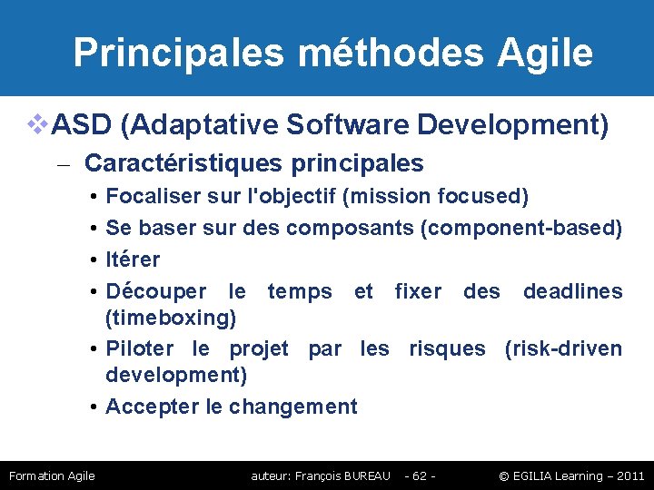 Principales méthodes Agile ASD (Adaptative Software Development) – Caractéristiques principales • • Focaliser Principales méthodes Agile ASD (Adaptative Software Development) – Caractéristiques principales • • Focaliser
