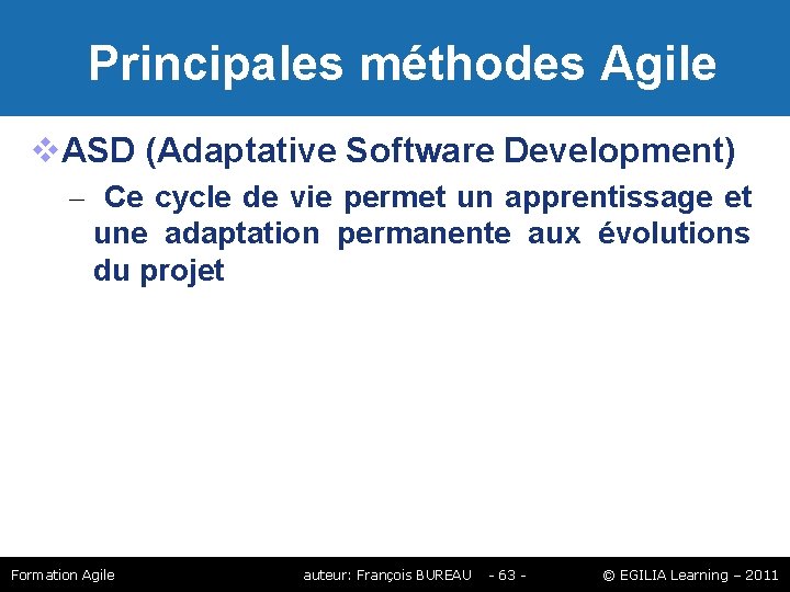 Principales méthodes Agile ASD (Adaptative Software Development) – Ce cycle de vie permet Principales méthodes Agile ASD (Adaptative Software Development) – Ce cycle de vie permet