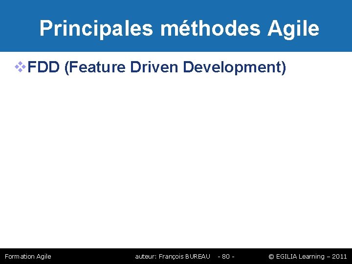 Principales méthodes Agile FDD (Feature Driven Development) Formation Agile auteur: François BUREAU - Principales méthodes Agile FDD (Feature Driven Development) Formation Agile auteur: François BUREAU -