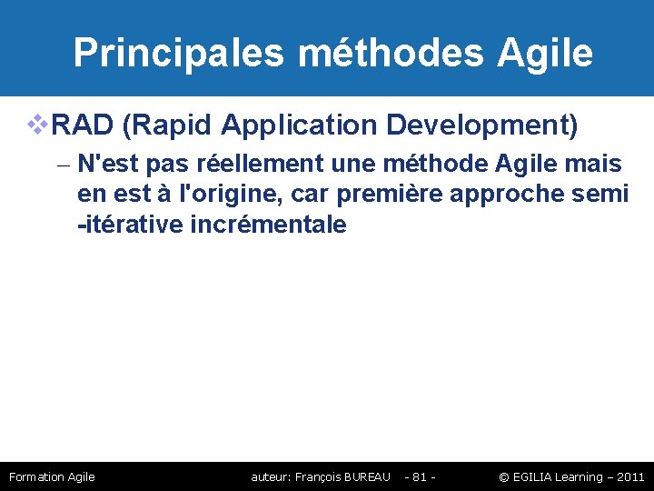 Principales méthodes Agile RAD (Rapid Application Development) – N'est pas réellement une méthode Principales méthodes Agile RAD (Rapid Application Development) – N'est pas réellement une méthode