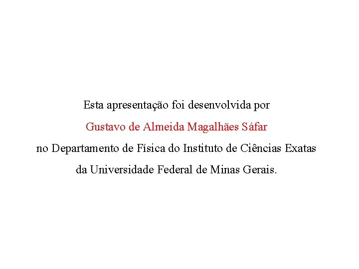 Esta apresentação foi desenvolvida por Gustavo de Almeida Magalhães Sáfar no Departamento de Física