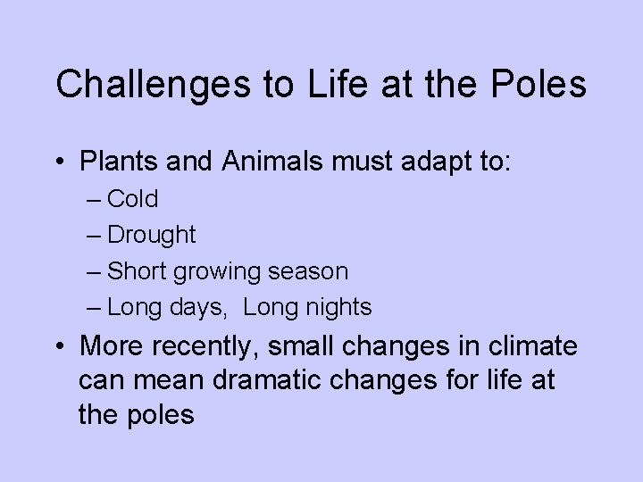 Challenges to Life at the Poles • Plants and Animals must adapt to: –