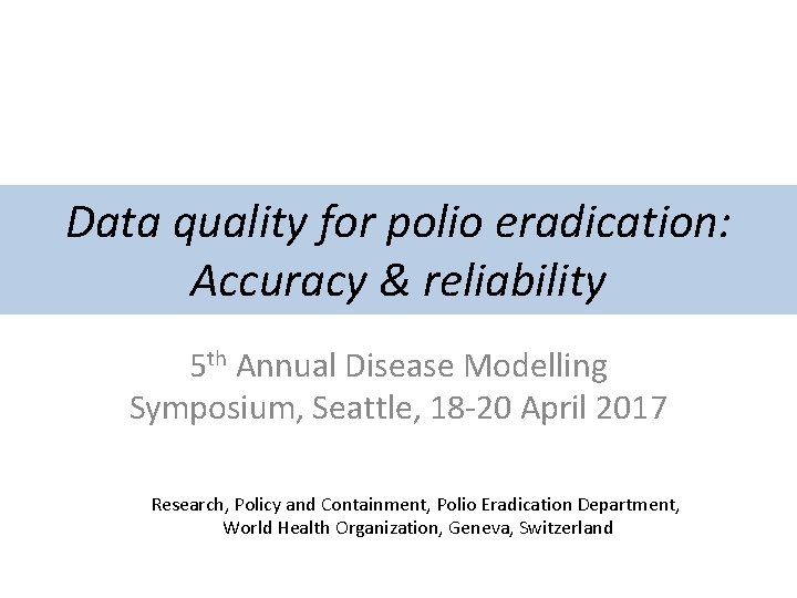 Data quality for polio eradication: Accuracy & reliability 5 th Annual Disease Modelling Symposium,