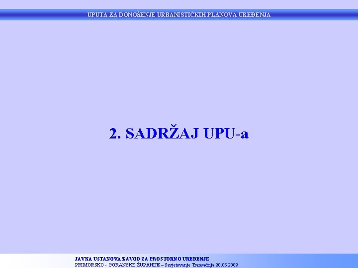 UPUTA ZA DONOŠENJE URBANISTIČKIH PLANOVA UREĐENJA 2. SADRŽAJ UPU-a JAVNA USTANOVA ZAVOD ZA PROSTORNO