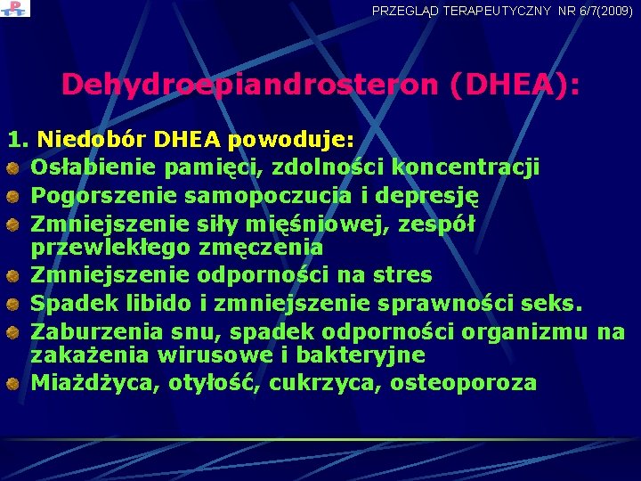 PRZEGLĄD TERAPEUTYCZNY NR 6/7(2009) Dehydroepiandrosteron (DHEA): 1. Niedobór DHEA powoduje: Osłabienie pamięci, zdolności koncentracji