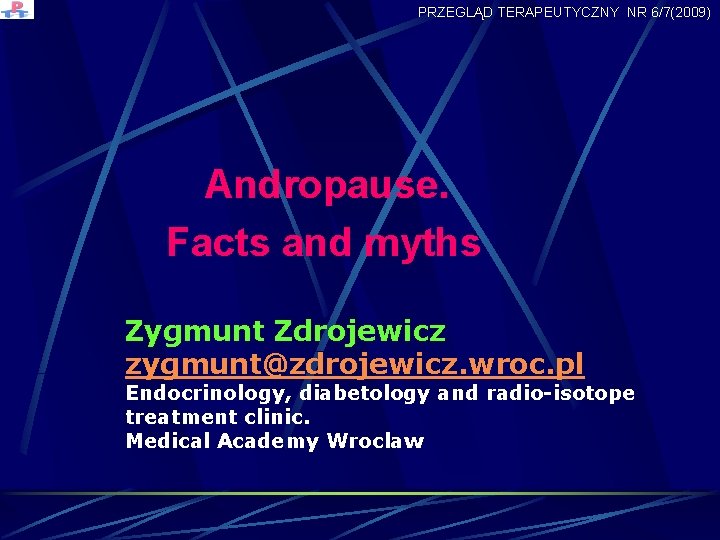 PRZEGLĄD TERAPEUTYCZNY NR 6/7(2009) Andropause. Facts and myths Zygmunt Zdrojewicz zygmunt@zdrojewicz. wroc. pl Endocrinology,