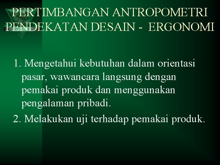 PERTIMBANGAN ANTROPOMETRI PENDEKATAN DESAIN - ERGONOMI 1. Mengetahui kebutuhan dalam orientasi pasar, wawancara langsung