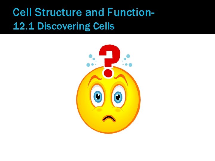 Cell Structure and Function 12. 1 Discovering Cells 