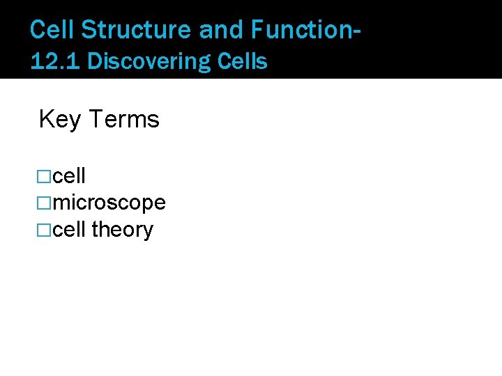Cell Structure and Function 12. 1 Discovering Cells Key Terms �cell �microscope �cell theory
