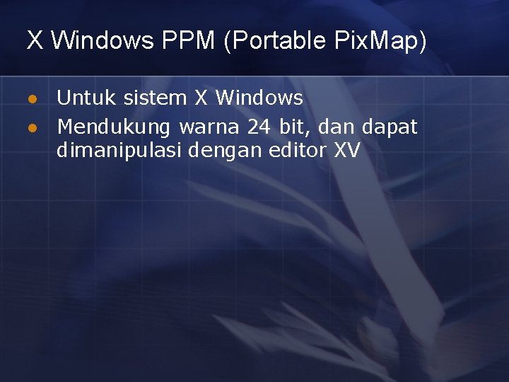 X Windows PPM (Portable Pix. Map) l l Untuk sistem X Windows Mendukung warna