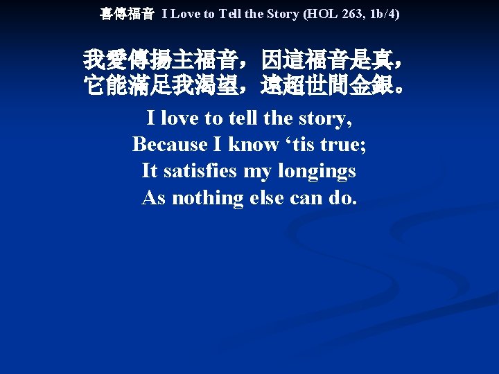 喜傳福音 I Love to Tell the Story (HOL 263, 1 b/4) 我愛傳揚主福音，因這福音是真， 它能滿足我渴望，遠超世間金銀。 I