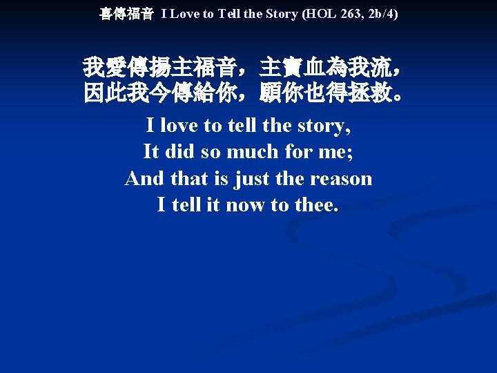 喜傳福音 I Love to Tell the Story (HOL 263, 2 b/4) 我愛傳揚主福音，主寶血為我流， 因此我今傳給你，願你也得拯救。 I