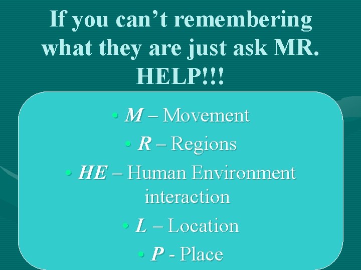 If you can’t remembering what they are just ask MR. HELP!!! • M – If you can’t remembering what they are just ask MR. HELP!!! • M –
