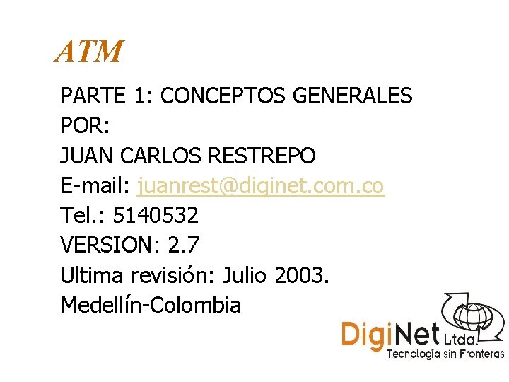 ATM PARTE 1: CONCEPTOS GENERALES POR: JUAN CARLOS RESTREPO E-mail: juanrest@diginet. com. co Tel.