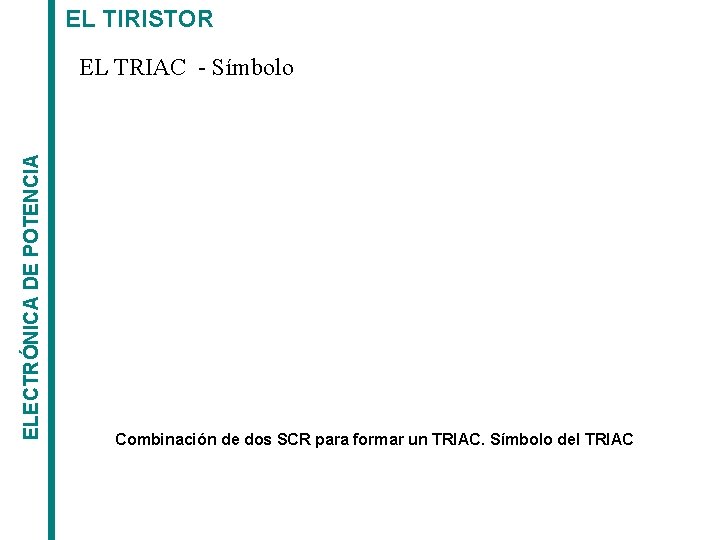 EL TIRISTOR ELECTRÓNICA DE POTENCIA EL TRIAC - Símbolo Combinación de dos SCR para