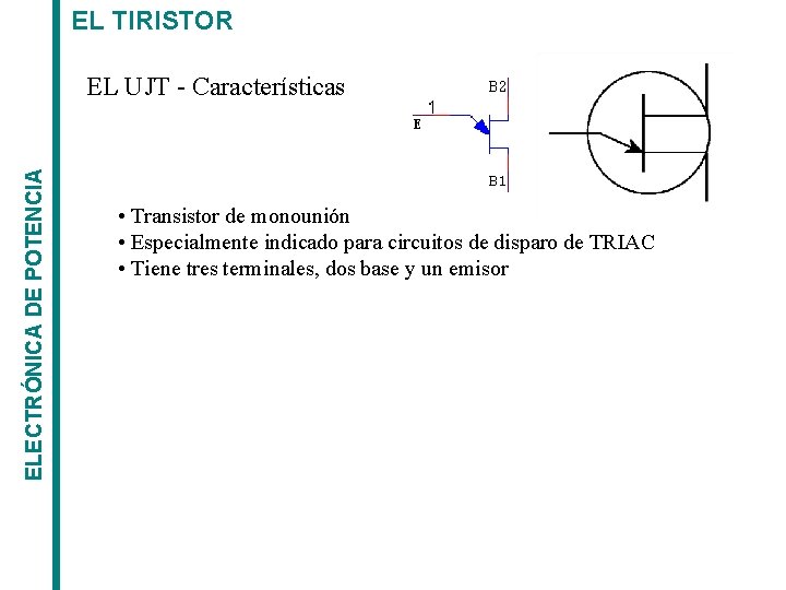 EL TIRISTOR ELECTRÓNICA DE POTENCIA EL UJT - Características • Transistor de monounión •