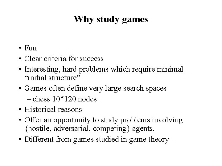 Why study games • Fun • Clear criteria for success • Interesting, hard problems Why study games • Fun • Clear criteria for success • Interesting, hard problems
