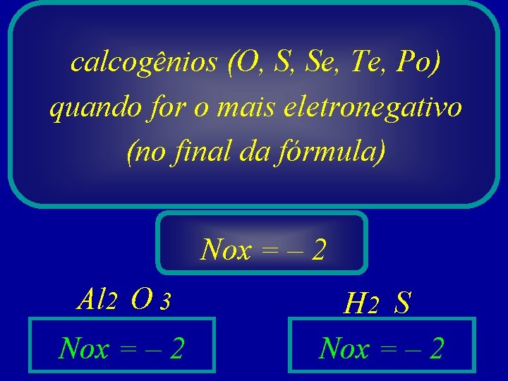 calcogênios (O, S, Se, Te, Po) quando for o mais eletronegativo (no final da