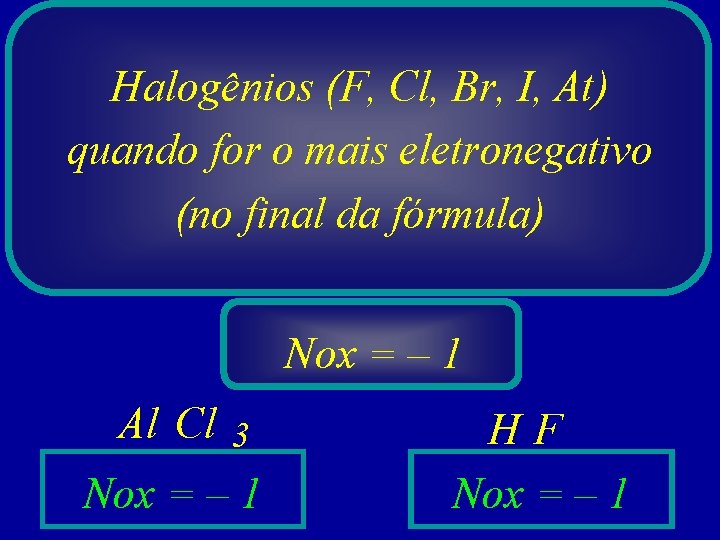 Halogênios (F, Cl, Br, I, At) quando for o mais eletronegativo (no final da