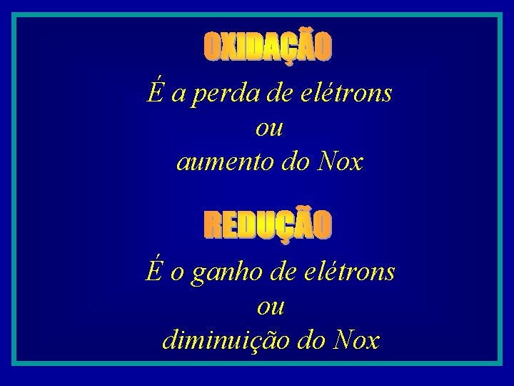 É a perda de elétrons ou aumento do Nox É o ganho de elétrons