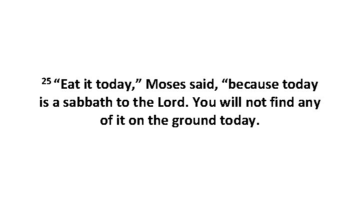 25 “Eat it today, ” Moses said, “because today is a sabbath to the