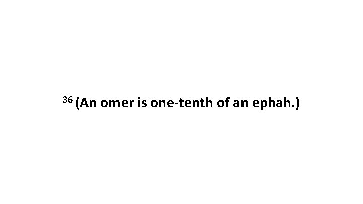 36 (An omer is one-tenth of an ephah. ) 