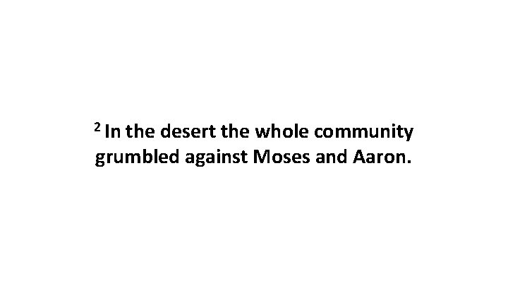 2 In the desert the whole community grumbled against Moses and Aaron. 