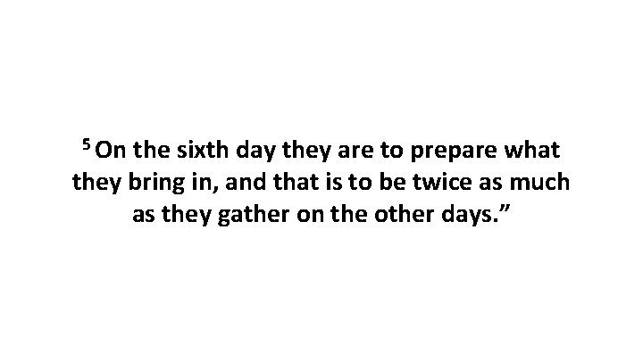 5 On the sixth day they are to prepare what they bring in, and