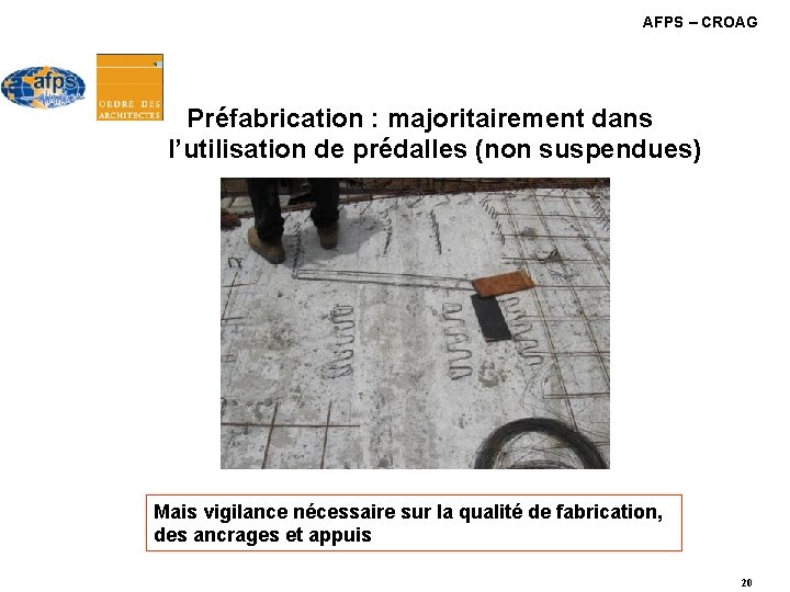 AFPS – CROAG Préfabrication : majoritairement dans l’utilisation de prédalles (non suspendues) Mais vigilance AFPS – CROAG Préfabrication : majoritairement dans l’utilisation de prédalles (non suspendues) Mais vigilance