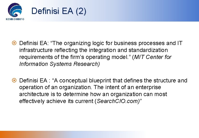 Definisi EA (2) KEMKOMINFO Definisi EA: “The organizing logic for business processes and IT