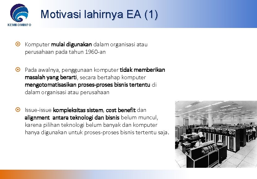 Motivasi lahirnya EA (1) KEMKOMINFO Komputer mulai digunakan dalam organisasi atau perusahaan pada tahun