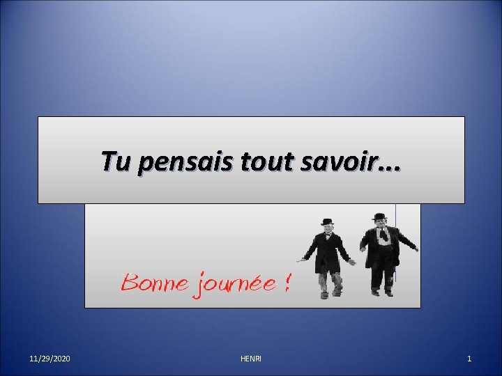 Tu pensais tout savoir. . . 11/29/2020 HENRI 1 