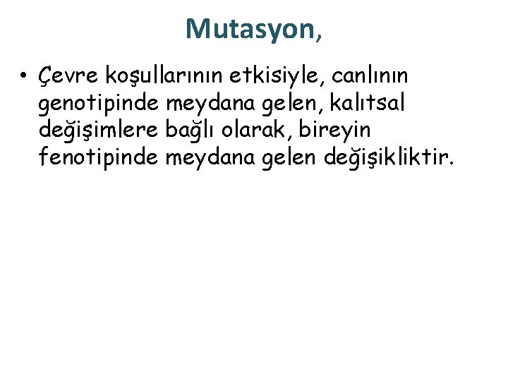 Mutasyon, • Çevre koşullarının etkisiyle, canlının genotipinde meydana gelen, kalıtsal değişimlere bağlı olarak, bireyin