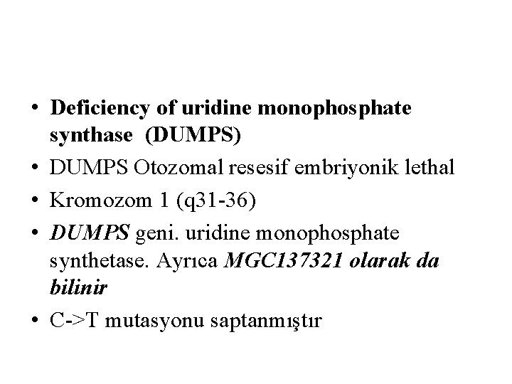  • Deficiency of uridine monophosphate synthase (DUMPS) • DUMPS Otozomal resesif embriyonik lethal
