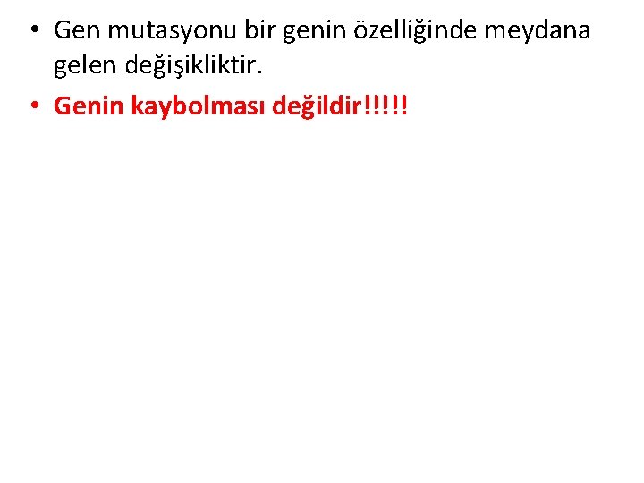  • Gen mutasyonu bir genin özelliğinde meydana gelen değişikliktir. • Genin kaybolması değildir!!!!!