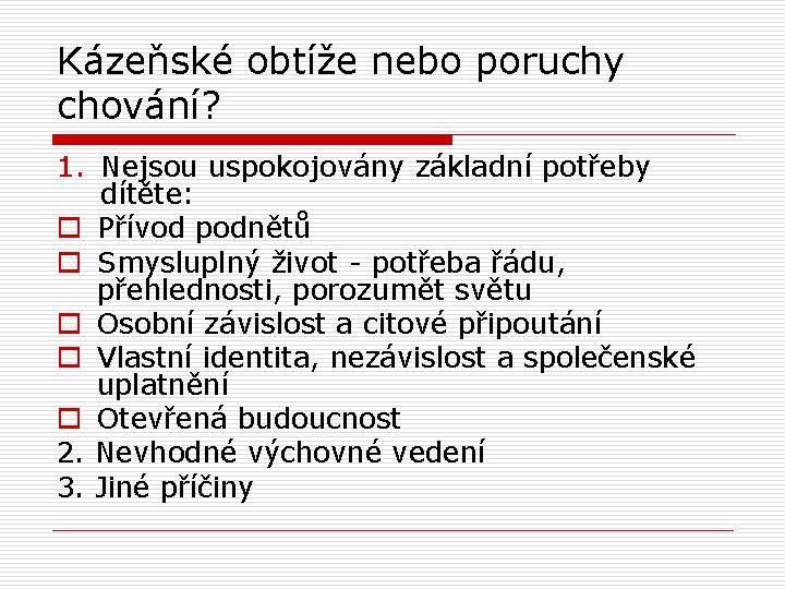 Kázeňské obtíže nebo poruchy chování? 1. Nejsou uspokojovány základní potřeby dítěte: o Přívod podnětů
