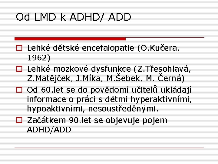 Od LMD k ADHD/ ADD o Lehké dětské encefalopatie (O. Kučera, 1962) o Lehké